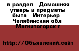  в раздел : Домашняя утварь и предметы быта » Интерьер . Челябинская обл.,Магнитогорск г.